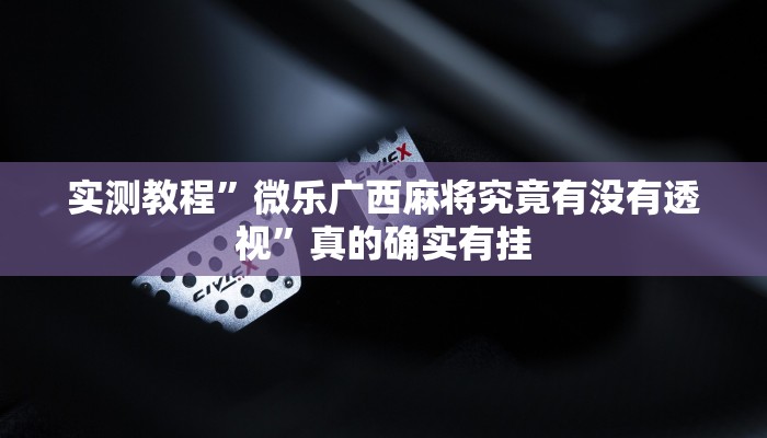 实测教程”微乐广西麻将究竟有没有透视”真的确实有挂