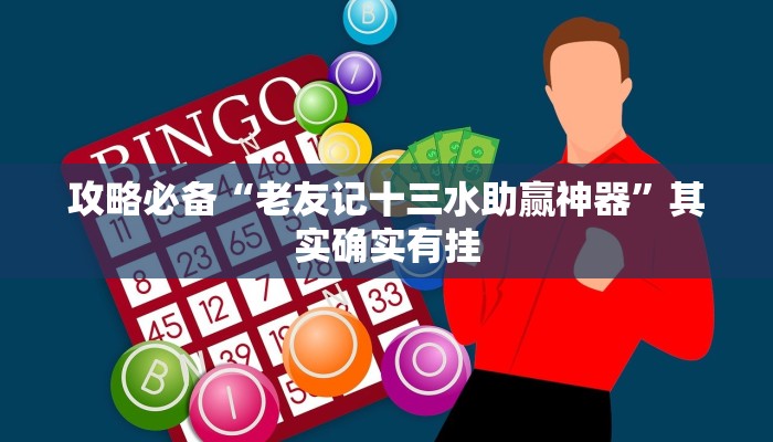 攻略必备“老友记十三水助赢神器”其实确实有挂

