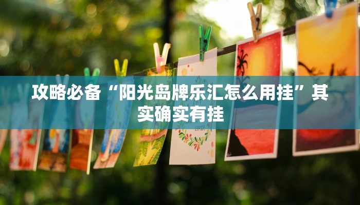 攻略必备“阳光岛牌乐汇怎么用挂”其实确实有挂
