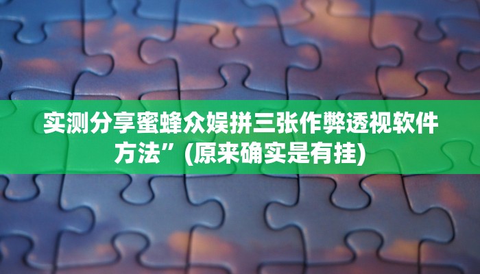 实测分享蜜蜂众娱拼三张作弊透视软件方法”(原来确实是有挂)