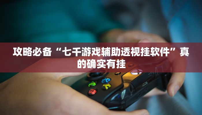 攻略必备“七千游戏辅助透视挂软件”真的确实有挂