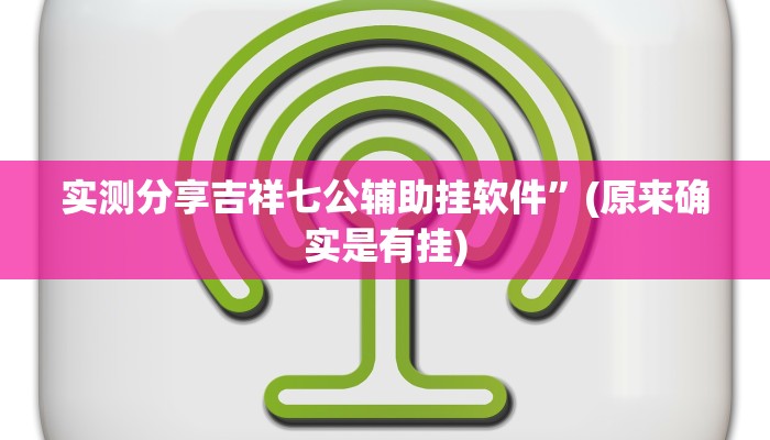 实测分享吉祥七公辅助挂软件”(原来确实是有挂)