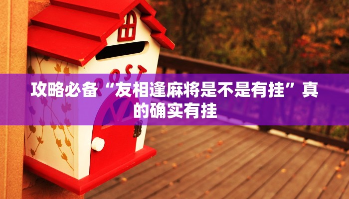 攻略必备“友相逢麻将是不是有挂”真的确实有挂