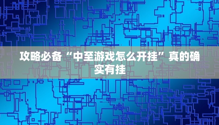 攻略必备“中至游戏怎么开挂”真的确实有挂