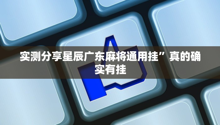 实测分享星辰广东麻将通用挂”真的确实有挂