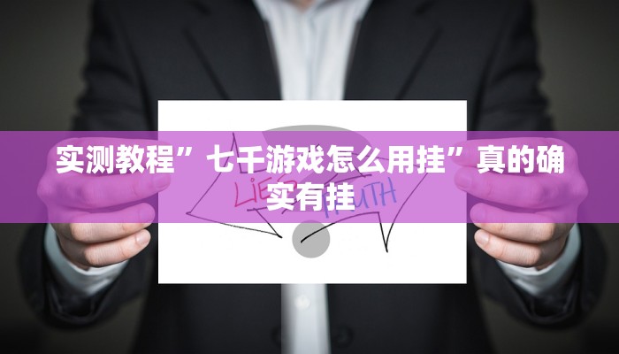 实测教程”七千游戏怎么用挂”真的确实有挂