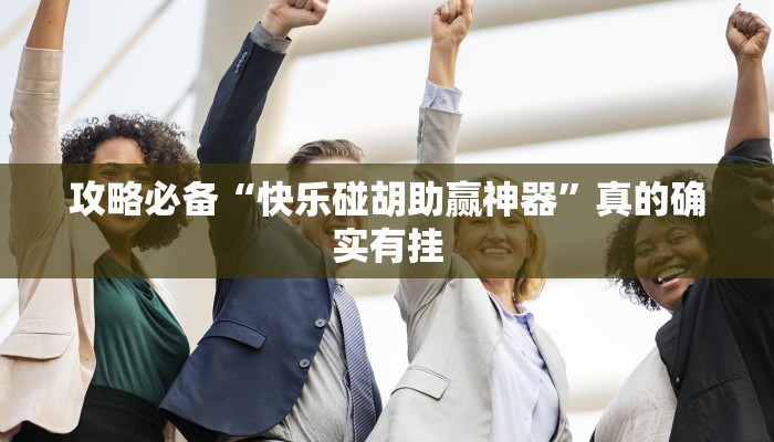 攻略必备“快乐碰胡助赢神器”真的确实有挂