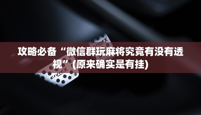 攻略必备“微信群玩麻将究竟有没有透视”(原来确实是有挂)