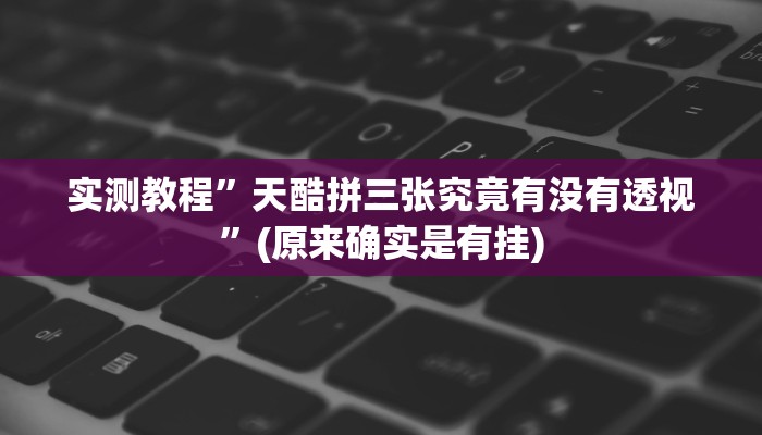 实测教程”天酷拼三张究竟有没有透视”(原来确实是有挂)