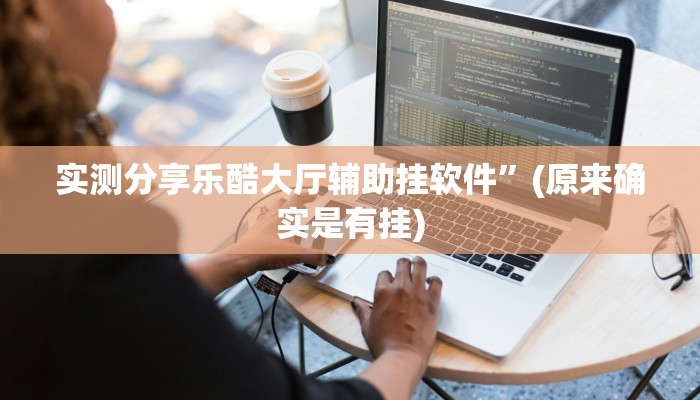 实测分享乐酷大厅辅助挂软件”(原来确实是有挂)