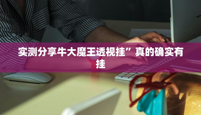 实测分享牛大魔王透视挂”真的确实有挂