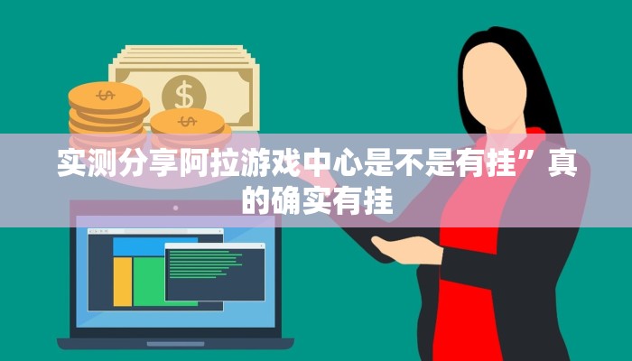 实测分享阿拉游戏中心是不是有挂”真的确实有挂