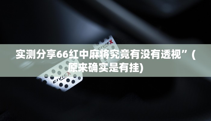 实测分享66红中麻将究竟有没有透视”(原来确实是有挂)