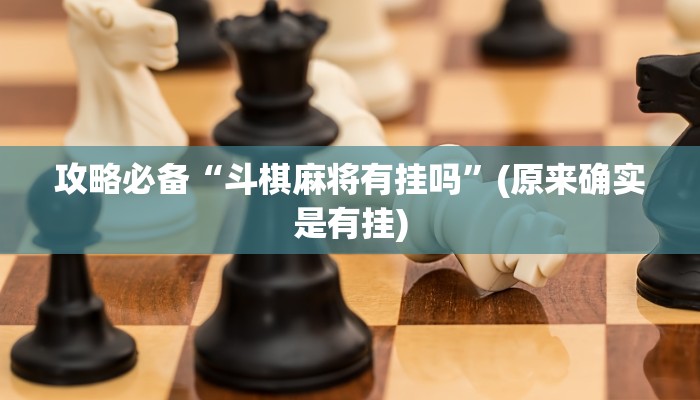 攻略必备“斗棋麻将有挂吗”(原来确实是有挂)