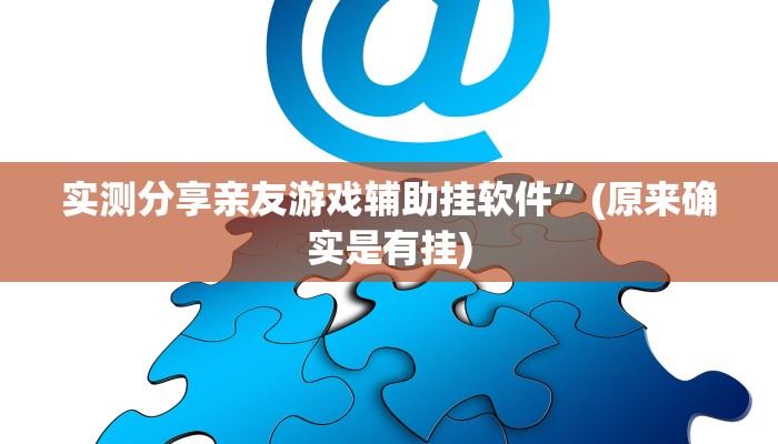 实测分享亲友游戏辅助挂软件”(原来确实是有挂)