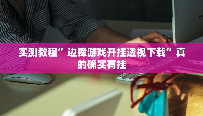 实测教程”边锋游戏开挂透视下载”真的确实有挂