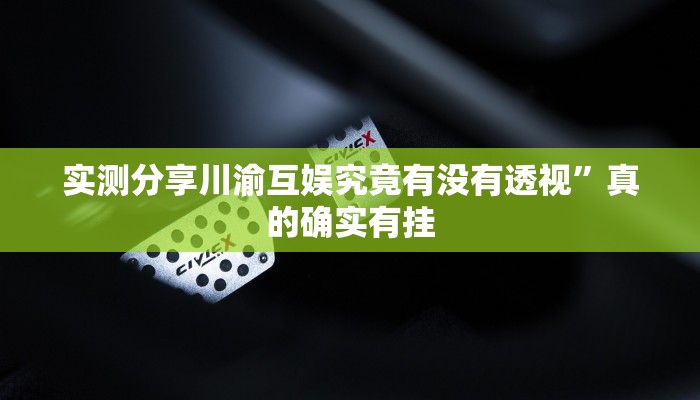 实测分享川渝互娱究竟有没有透视”真的确实有挂