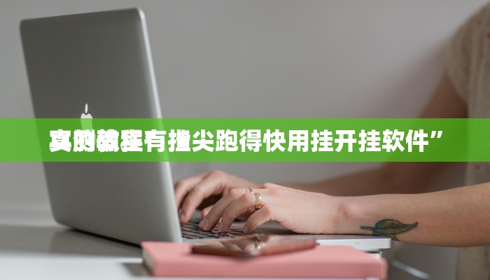 实测教程”指尖跑得快用挂开挂软件”
真的确实有挂