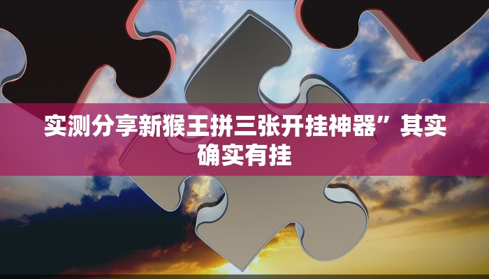 实测分享新猴王拼三张开挂神器”其实确实有挂
