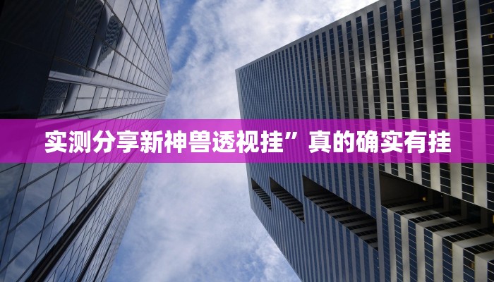 实测分享新神兽透视挂”真的确实有挂