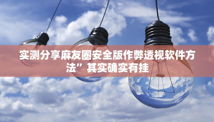 实测分享麻友圈安全版作弊透视软件方法”其实确实有挂
