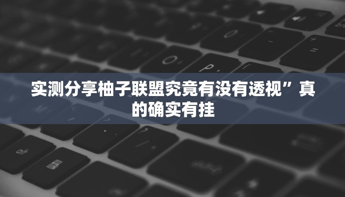 实测分享柚子联盟究竟有没有透视”真的确实有挂