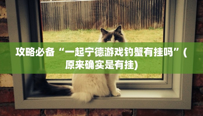 攻略必备“一起宁德游戏钓蟹有挂吗”(原来确实是有挂)
