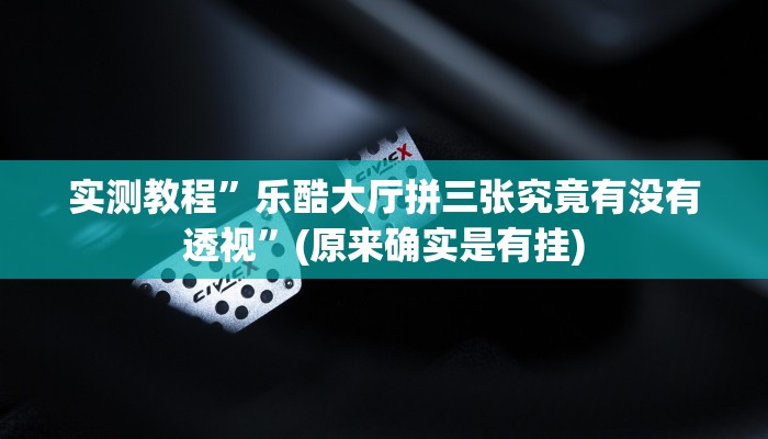 实测教程”乐酷大厅拼三张究竟有没有透视”(原来确实是有挂)