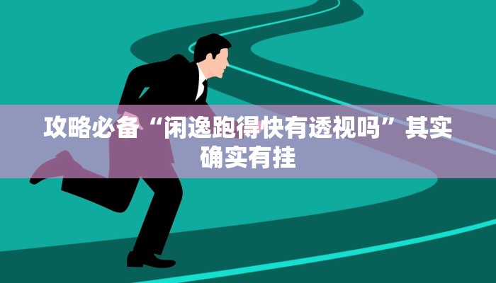 攻略必备“闲逸跑得快有透视吗”其实确实有挂
