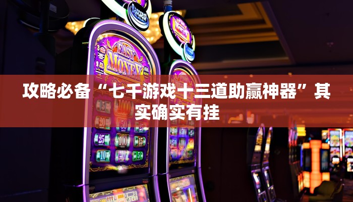 攻略必备“七千游戏十三道助赢神器”其实确实有挂
