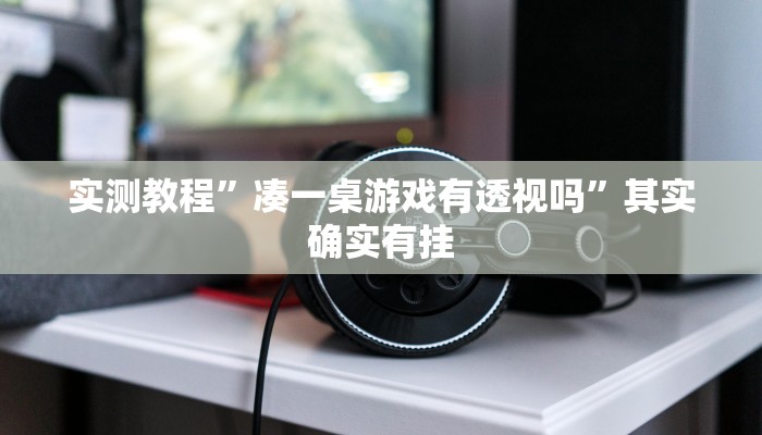攻略必备“水仙大厅斗牛作弊透视开挂软件”真的确实有挂