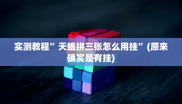 实测教程”天蝎拼三张怎么用挂”(原来确实是有挂)