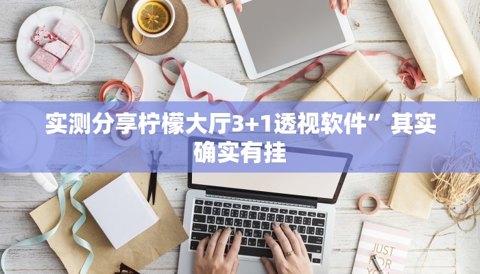 实测分享柠檬大厅3+1透视软件”其实确实有挂
