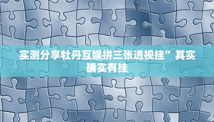 实测分享牡丹互娱拼三张透视挂”其实确实有挂
