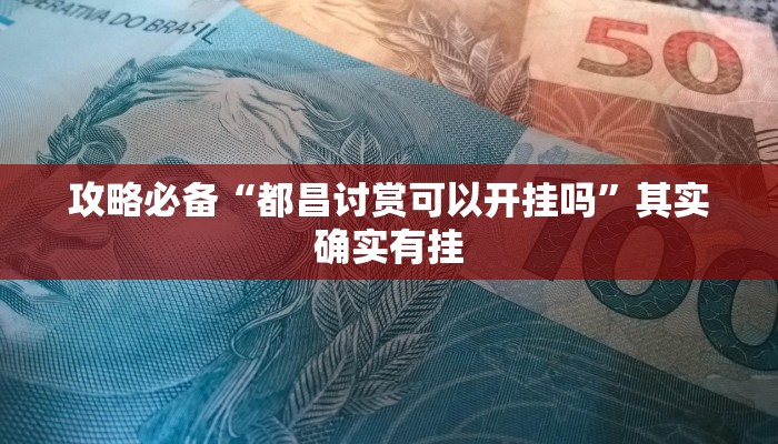 攻略必备“都昌讨赏可以开挂吗”其实确实有挂

