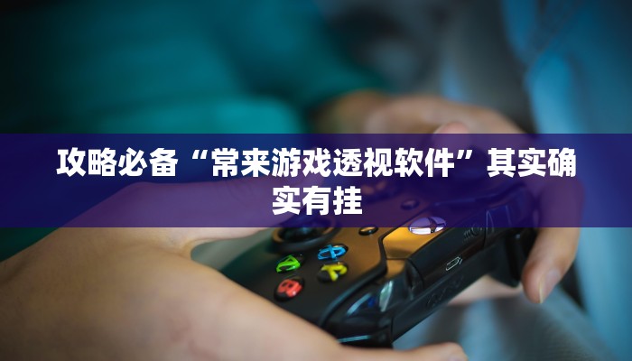 攻略必备“常来游戏透视软件”其实确实有挂
