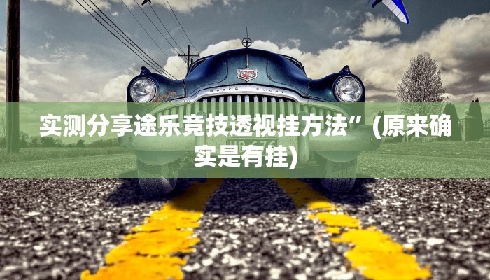 实测分享途乐竞技透视挂方法”(原来确实是有挂)