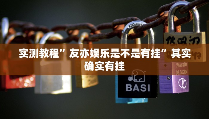 实测教程”友亦娱乐是不是有挂”其实确实有挂
