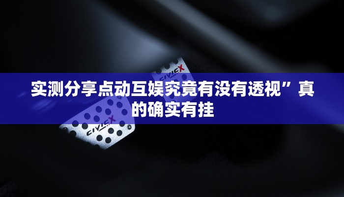 实测分享点动互娱究竟有没有透视”真的确实有挂