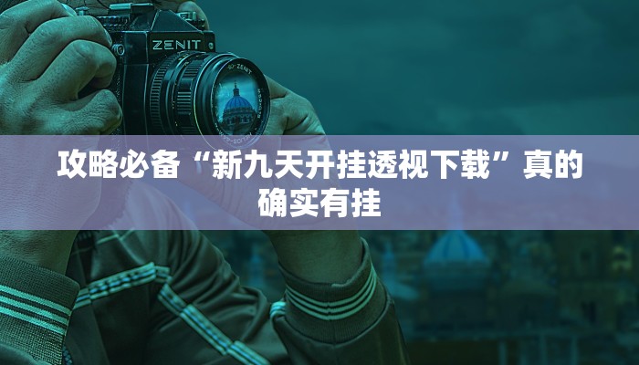 攻略必备“新九天开挂透视下载”真的确实有挂