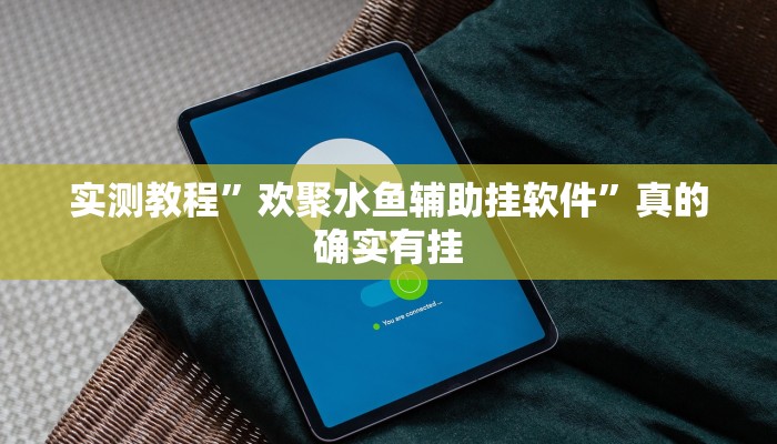 实测教程”欢聚水鱼辅助挂软件”真的确实有挂