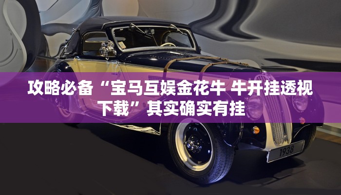 攻略必备“宝马互娱金花牛 牛开挂透视下载”其实确实有挂
