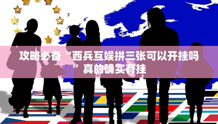 攻略必备“西兵互娱拼三张可以开挂吗”真的确实有挂