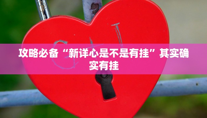 攻略必备“新详心是不是有挂”其实确实有挂
