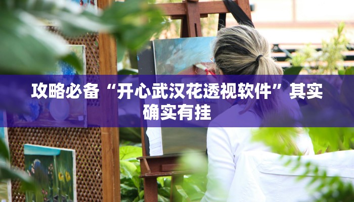 攻略必备“开心武汉花透视软件”其实确实有挂
