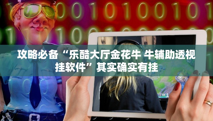 攻略必备“乐酷大厅金花牛 牛辅助透视挂软件”其实确实有挂
