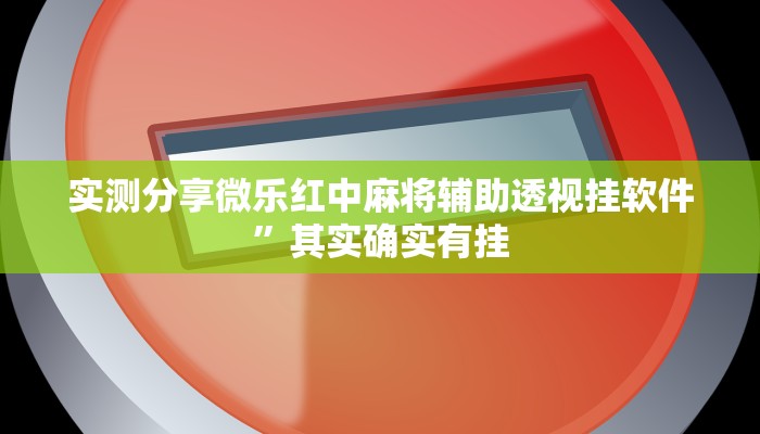 实测分享微乐红中麻将辅助透视挂软件”其实确实有挂
