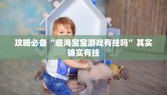攻略必备“临海宝宝游戏有挂吗”其实确实有挂
