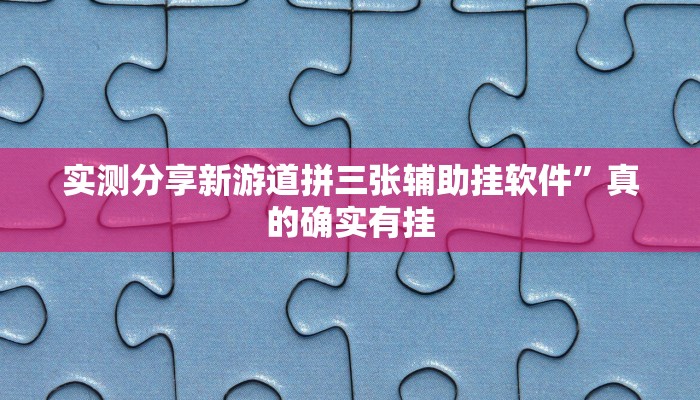 实测分享新游道拼三张辅助挂软件”真的确实有挂