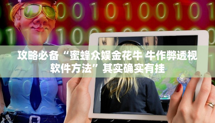 攻略必备“蜜蜂众娱金花牛 牛作弊透视软件方法”其实确实有挂
